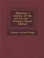Napoleon; A History of the Art of War di Theodore Ayrault Dodge edito da Nabu Press