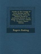Annals of the Coinage of Great Britain and Its Dependencies: From the Earliest Period of Authentic History to the Reign of Victoria, Volume 1 di Rogers Ruding edito da Nabu Press