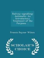 Railway-signalling di Francis Raynar Wilson edito da Scholar's Choice