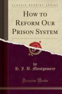How To Reform Our Prison System (classic Reprint) di H J B Montgomery edito da Forgotten Books