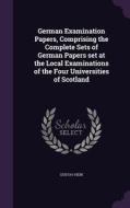 German Examination Papers, Comprising The Complete Sets Of German Papers Set At The Local Examinations Of The Four Universities Of Scotland di Gustav Hein edito da Palala Press