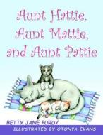 Aunt Hattie, Aunt Mattie, and Aunt Pattie di Betty Jane Purdy edito da Pleasant Word