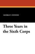 Three Years in the Sixth Corps di George T. Stevens edito da Wildside Press