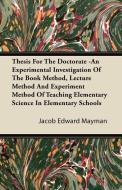 Thesis For The Doctorate -An Experimental Investigation Of The Book Method, Lecture Method And Experiment Method Of Teac di Jacob Edward Mayman edito da Kingman Press