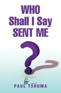 Who Shall I Say Sent Me di Paul Tshuma edito da Xlibris