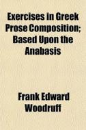 Exercises In Greek Prose Composition; Ba di Frank Edward Woodruff edito da General Books