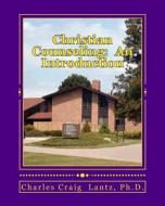 Christian Counseling: An Introduction: A Concise Guide for Ministers and Christian Workers in the Field of Christian Counseling di Charles Craig Lantz, Dr Charles Craig Lantz edito da Createspace