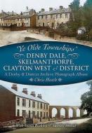 Ye Olde Townships - Denby Dale, Skelmanthorpe, Clayton West & District di Chris Heath edito da Pen & Sword Books Ltd