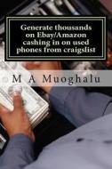 Generate Thousands on Ebay/Amazon Cashing in on Used Phones from Craigslist: How You Can Make Thousands of Dollars Every Month Selling Used Phones on di M. A. Muoghalu B. a. edito da Createspace