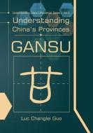 Understanding China's Provinces: Gansu di Luc Guo, Guangdong Bureau of Statistics edito da Createspace