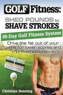 Golf Fitness: Shed Pounds to Shave Strokes: Drive the Fat Out of Your Game for Lower Scores di Christian Henning edito da Createspace