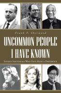 Uncommon People I Have Known: Sixteen Individuals Who Have Made a Difference di Frank P. Sherwood edito da AUTHORHOUSE