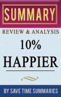 Book Summary, Review & Analysis: 10% Happier: How I Tamed the Voice in My Head, Reduced Stress Without Losing My Edge, and Found Self-Help That Actual di Save Time Summaries edito da Createspace