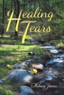 Healing Tears di Theresa James edito da Balboa Press
