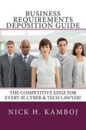 Business Requirements Deposition Guide: The Competitive Edge for Every IP, Cyber & Tech Lawyer! di Nick H. Kamboj edito da Createspace