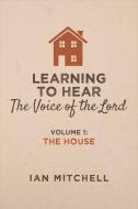 Learning to Hear the Voice of the Lord: Volume 1: The House di Ian Mitchell edito da BOOKBABY