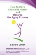 How to Have Excellent Health and Reverse the Aging Process di Edward Elman edito da Bookbaby