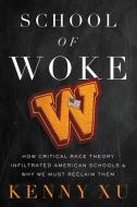 School of Woke: How Critical Race Theory Infiltrated American Schools and Why We Must Reclaim Them di Kenny Xu edito da CTR STREET
