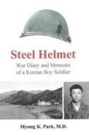 Steel Helmet: War Diary and Memoirs of a Korean Boy Soldier di Dr Myung K. Park edito da Createspace Independent Publishing Platform