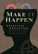 Make It Happen: Effective Execution In Healthcare Leadership di Daniel McLaughlin edito da Health Administration Press