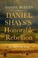 Daniel Shays's Honorable Rebellion: An American Story di Daniel Bullen edito da WESTHOLME PUB