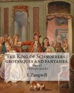 The King of Schnorrers: Grotesques and Fantasies. By: I. Zangwill: Novel Illustrated By: Mark Zangwill (1869 - 1945), By: F. H. Townsend (1868 di I. Zangwill, Mark Zangwill, F. H. Townsend edito da Createspace Independent Publishing Platform