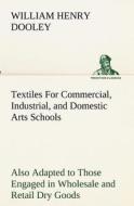 Textiles For Commercial, Industrial, and Domestic Arts Schools; Also Adapted to Those Engaged in Wholesale and Retail Dr di William H. (William Henry) Dooley edito da tredition
