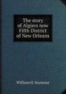 The Story Of Algiers Now Fifth District Of New Orleans di William H Seymour edito da Book On Demand Ltd.