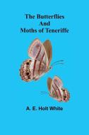 The Butterflies and Moths of Teneriffe di A. E. Holt White edito da Alpha Editions