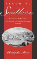 Becoming Southern: The Evolution of a Way of Life, Warren County and Vicksburg, Mississippi, 1770-1860 di Christopher Morris edito da OXFORD UNIV PR