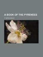 A Book Of The Pyrenees di Sabine Baring-gould edito da General Books Llc