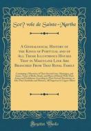 A Genealogical History of the Kings of Portugal and of All Those Illustrious Houses That in Masculine Line Are Branched from That Royal Family: Contai di Scevole De Sainte-Marthe edito da Forgotten Books