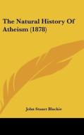 The Natural History of Atheism (1878) di John Stuart Blackie edito da Kessinger Publishing