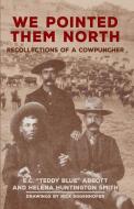 We Pointed Them North: Recollections of a Cowpuncher di E. C. "Teddy Blue" Abbott, Helena Huntington Smith edito da DENVER ART MUSEUM