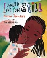 I Would Love You Still di Adrea Theodore edito da HOLIDAY HOUSE INC