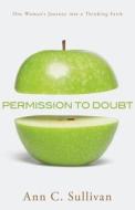 Permission to Doubt: One Woman's Journey Into a Thinking Faith di Ann C. Sullivan edito da PAPERBACKSHOP UK IMPORT