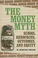 The Money Myth: School Resources, Outcomes, and Equity di W. Norton Grubb edito da Russell Sage Foundation Publications