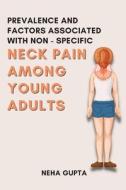 PREVALENCE AND FACTORS ASSOCIATED WITH NON - SPECIFIC NECK PAIN AMONG YOUNG ADULTS di Neha Gupta edito da independent Author