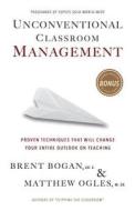 Unconventional Classroom Management: Proven Techniques That Will Change Your Entire Outlook on Teaching di Brent Bogan, Matthew Ogles edito da U.C. Publishing