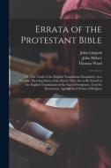 Errata of the Protestant Bible: Or, The Truth of the English Translations Examined: in a Treatise, Showing Some of the Errors That are to be Found in di John Milner, John Lingard, Thomas Ward edito da LEGARE STREET PR