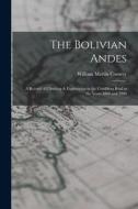 The Bolivian Andes: A Record of Climbing & Exploration in the Cordillera Real in the Years 1898 and 1900 di William Martin Conway edito da LEGARE STREET PR