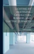 Lighting by Acetylene, Generators, Burners, and Electric Furnaces di William E. Gibbs edito da LEGARE STREET PR