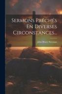 Sermons Prêchés En Diverses Circonstances... di John Henry Newman edito da LEGARE STREET PR