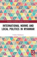 International Norms And Local Politics In Myanmar di Yukiko Nishikawa edito da Taylor & Francis Ltd
