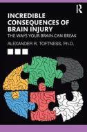 Incredible Consequences Of Brain Injury di Alexander R. Toftness edito da Taylor & Francis Ltd