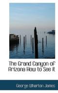 The Grand Canyon Of Arizona; How To See It di George Wharton James edito da Bibliolife