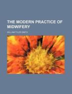 The Modern Practice of Midwifery di William Tyler Smith edito da Rarebooksclub.com