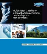 Multisector Casebook in Health Administration, Leadership, and Management di James A. Johnson, Scott Musch edito da CENGAGE LEARNING