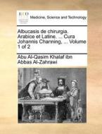 Albucasis De Chirurgia. Arabice Et Latine. ... Cura Johannis Channing, ... Volume 1 Of 2 di Abu Al-Qasim Khalaf Ibn Abbas Al-Zahrawi edito da Gale Ecco, Print Editions