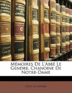 Memoires De L'abbe Le Gendre, Chanoine De Notre-dame di Louis Le Gendre edito da Nabu Press